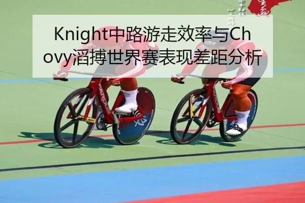 Knight中路游走效率与Chovy滔搏世界赛表现差距分析