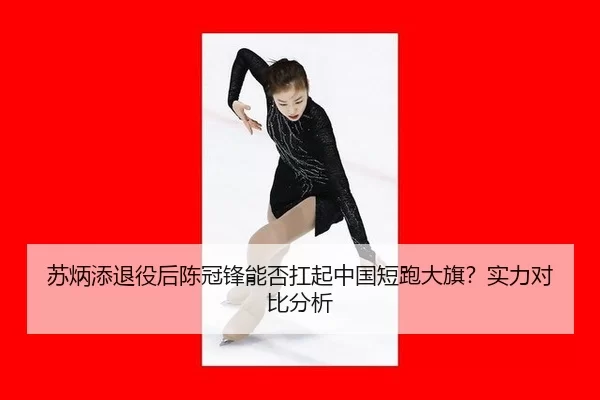 苏炳添退役后陈冠锋能否扛起中国短跑大旗？实力对比分析