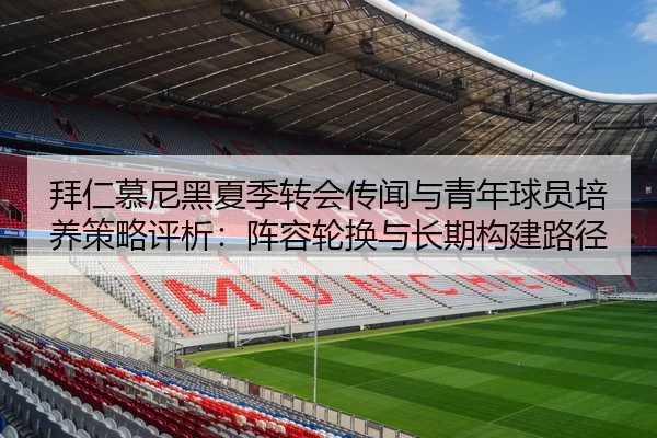 拜仁慕尼黑夏季转会传闻与青年球员培养策略评析：阵容轮换与长期构建路径