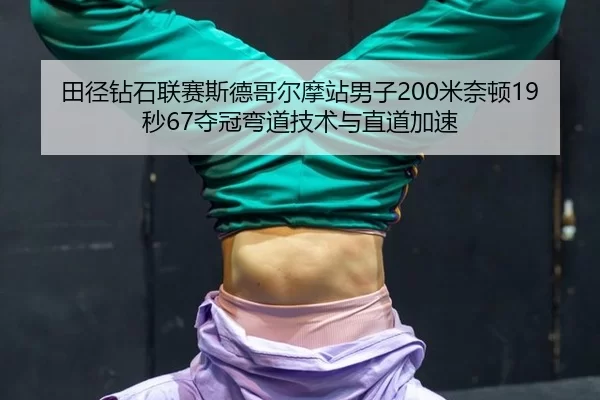 田径钻石联赛斯德哥尔摩站男子200米奈顿19秒67夺冠弯道技术与直道加速